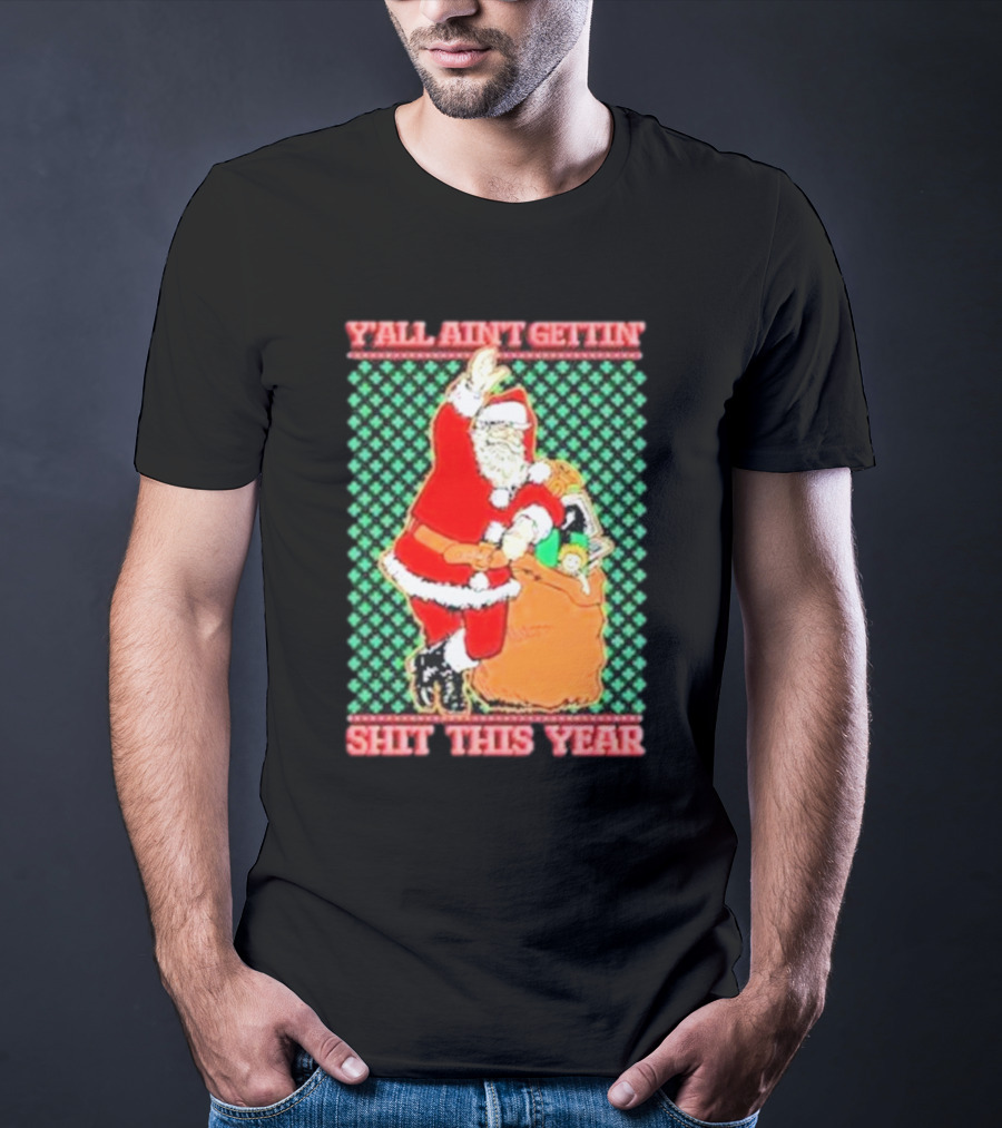 Y’all Ain’t Gettin’ Shit This Year Santa Claus Ugly Christmas T-Shirt