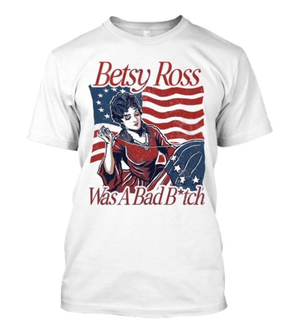 Betsy Ross Was A Bad B*tch Flag Sewing T-Shirt