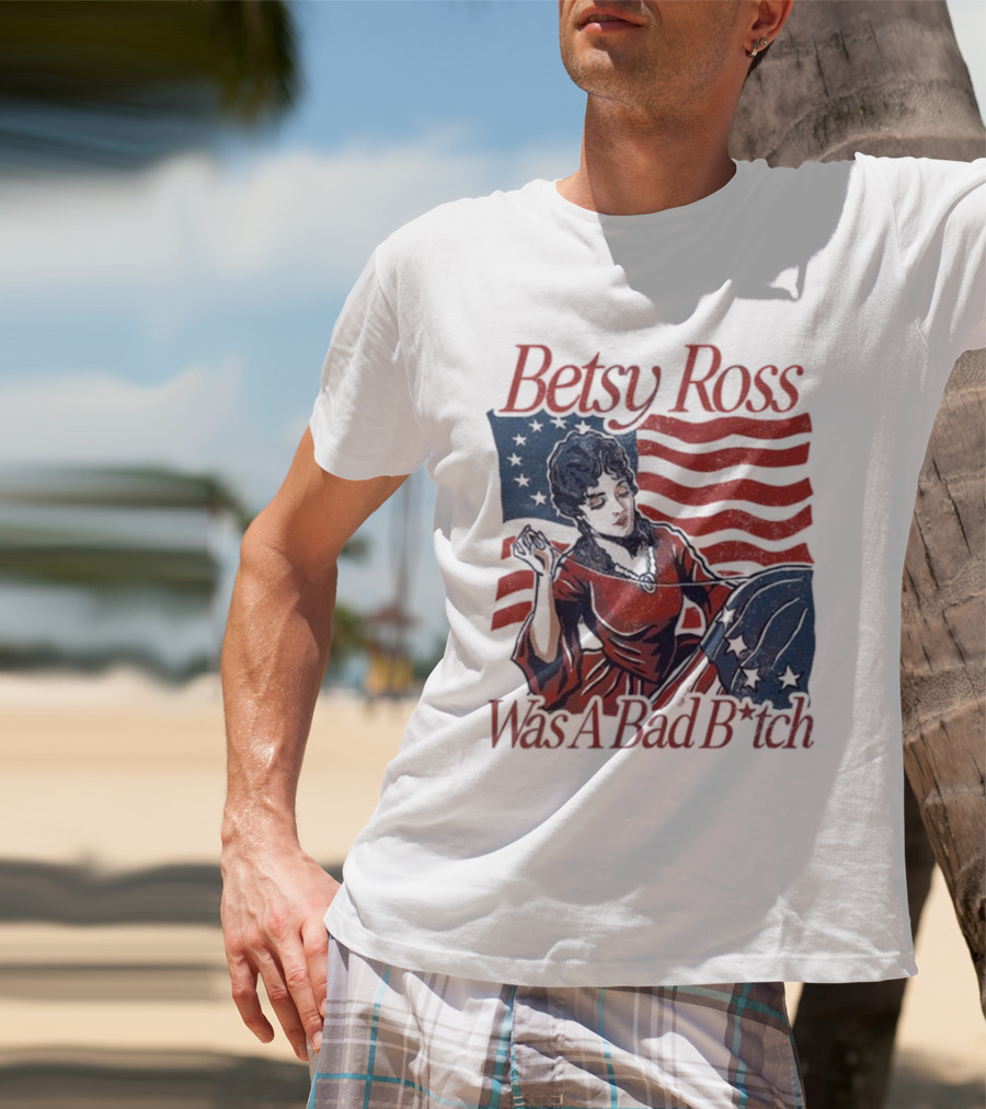 Betsy Ross Was A Bad B*tch Flag Sewing T-Shirt