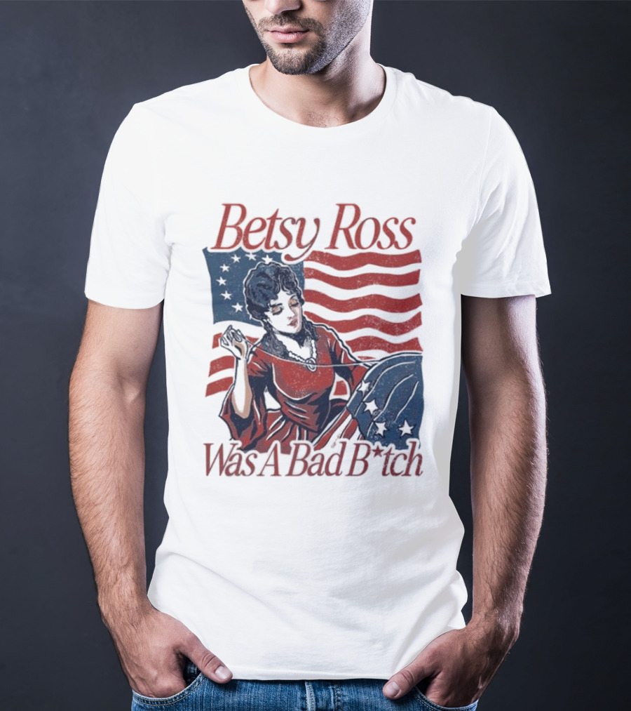 Betsy Ross Was A Bad B*tch Flag Sewing T-Shirt