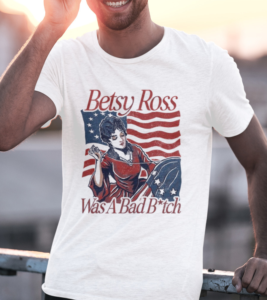 Betsy Ross Was A Bad B*tch Flag Sewing T-Shirt