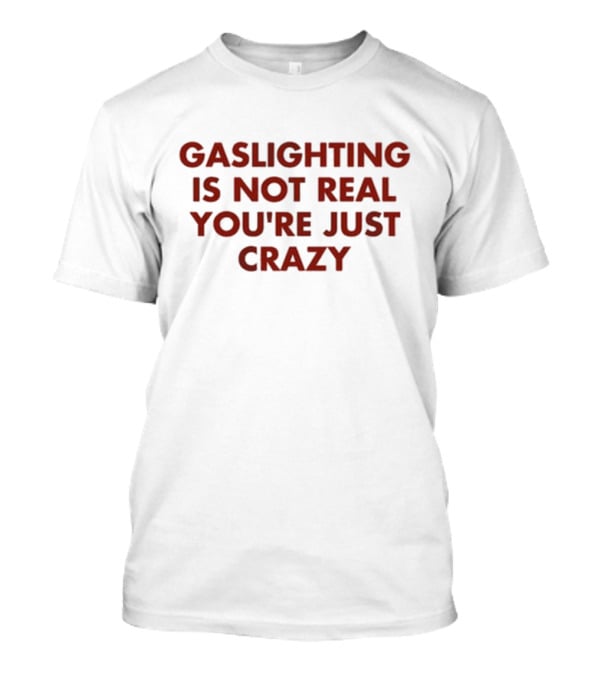Jake Clark Gaslighting Is Not Real Youre Just Crazy T-Shirt