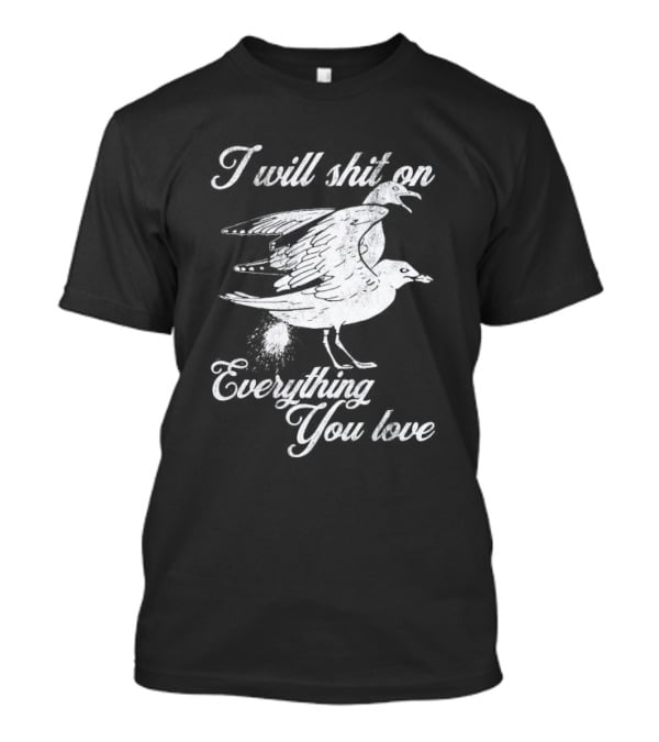 I Will Shit On Everything You Love Sarcastic Seagull T-Shirt