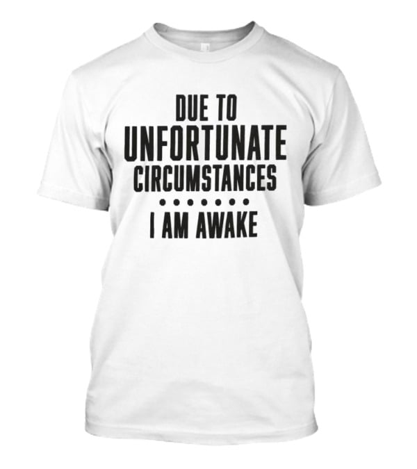 Due To Unfortunate Circumstances I Am Awake Humorous T-Shirt