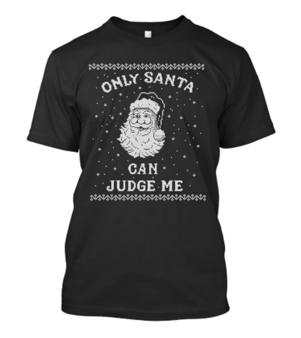 Only Santa Can Judge Me Ugly Christmas Sweater T-Shirt
