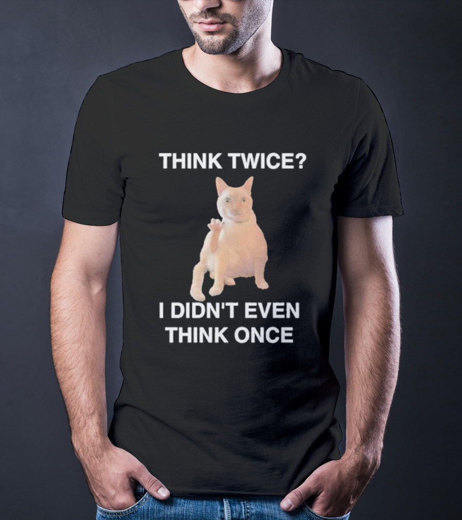 Think Twice I Didn’t Even Think Once Cat T-Shirt