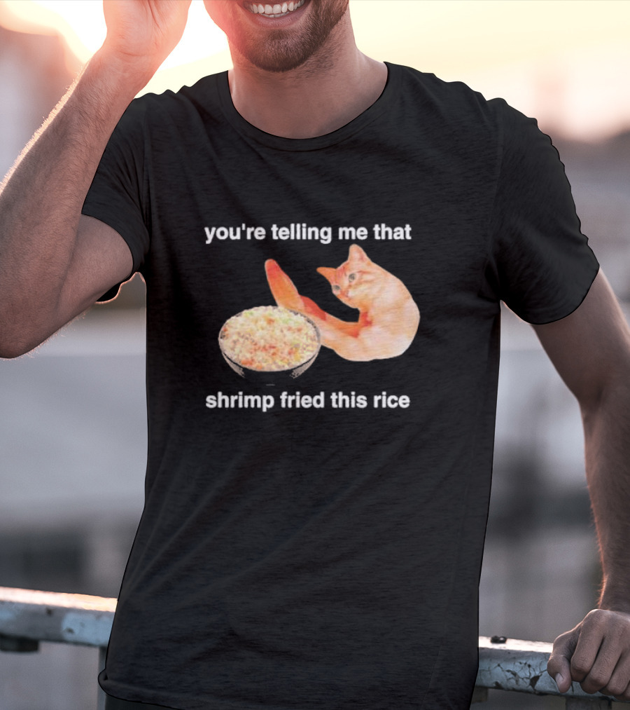 You're Telling Me That Shrimp Fried This Rice With Cat Meme T-Shirt