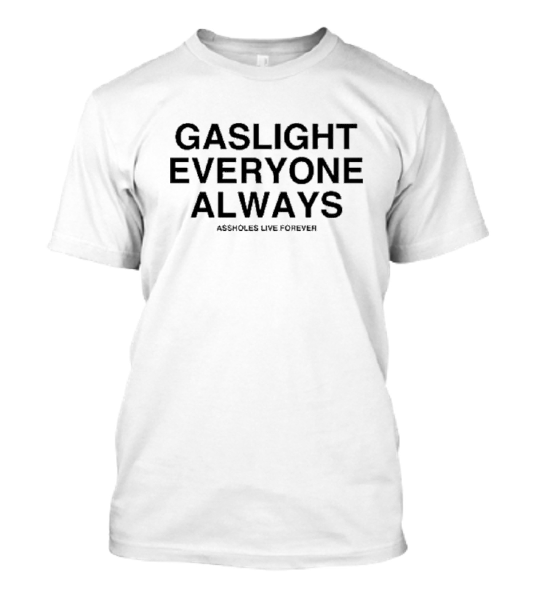 Gaslight Everyone Always Assholes Live Forever T-Shirt