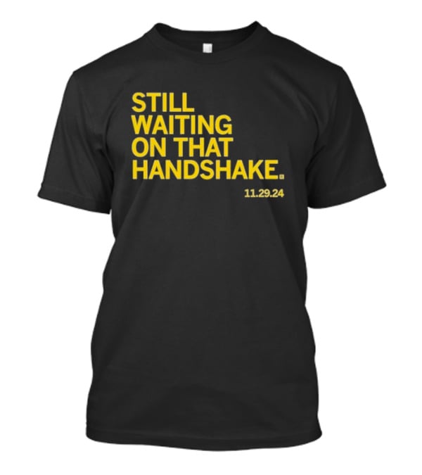 STILL WAITING ON THAT HANDSHAKE 11 29 24 T-Shirt