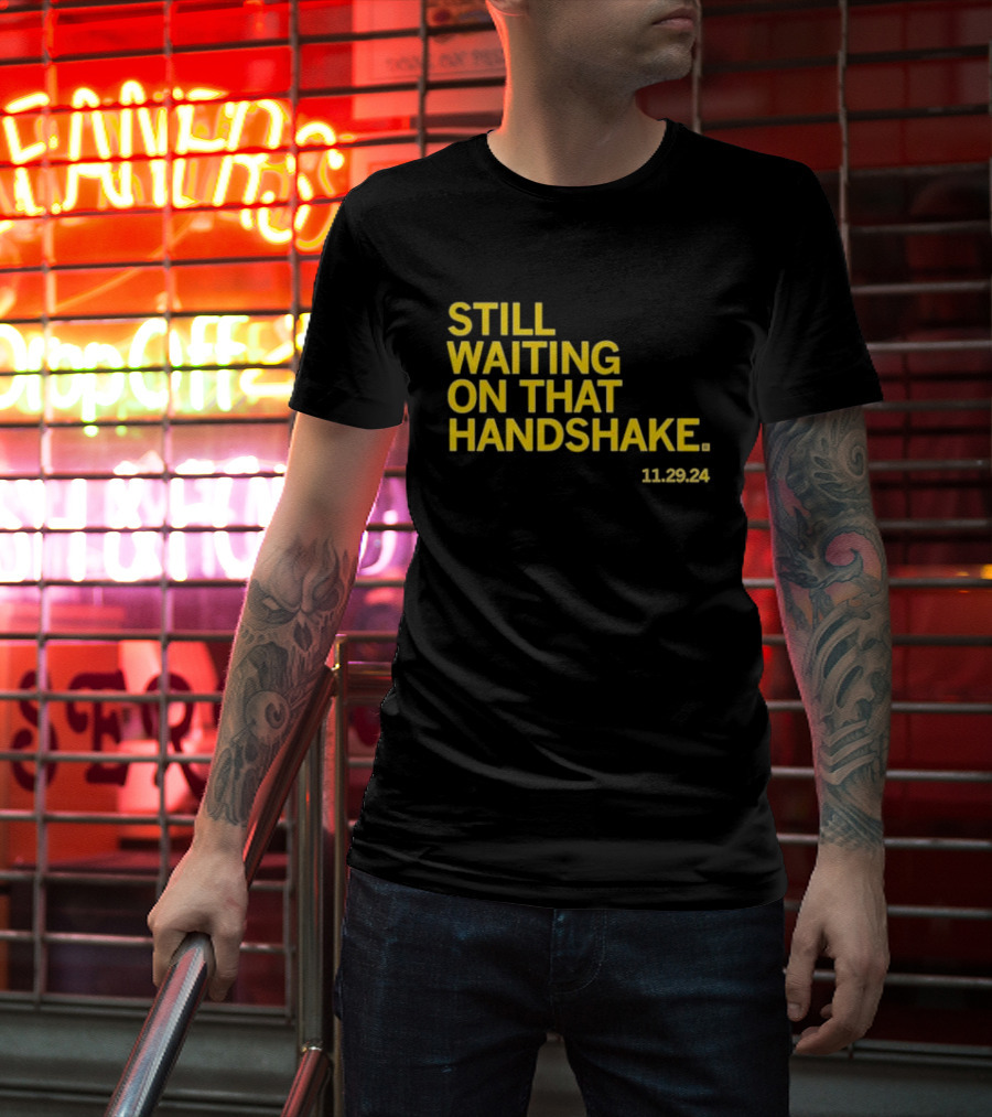 STILL WAITING ON THAT HANDSHAKE 11 29 24 T-Shirt