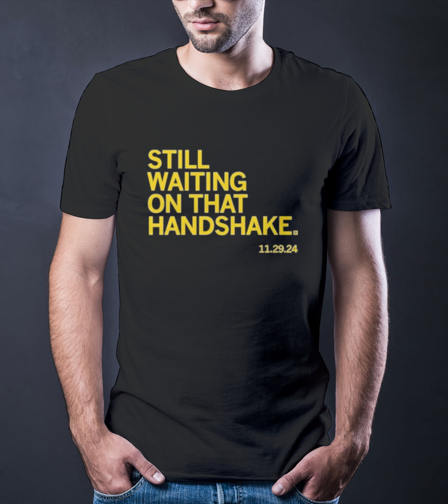 STILL WAITING ON THAT HANDSHAKE 11 29 24 T-Shirt
