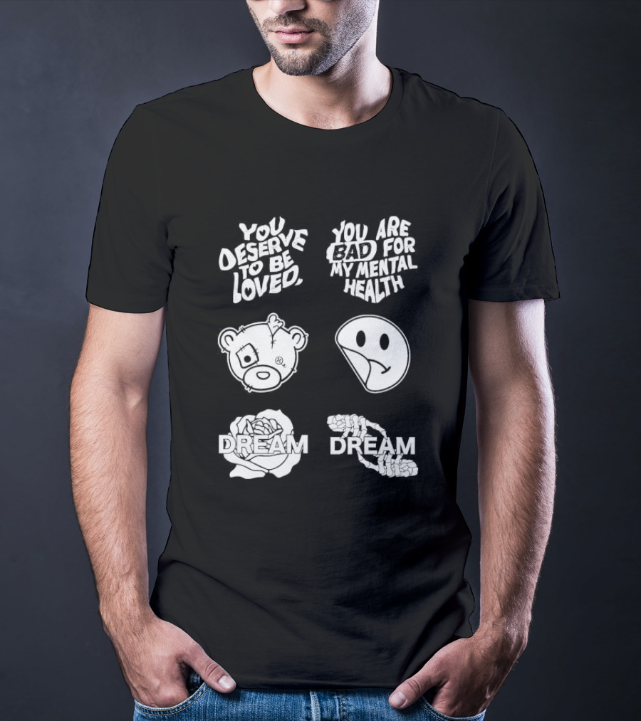 You Deserve To Be Loved You Are Bad For My Mental Health Dream Bear Smiley Flower Hands T-Shirt