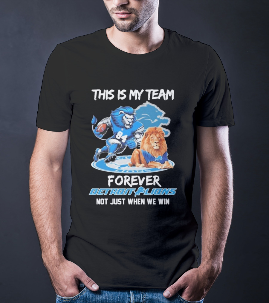 THIS IS MY TEAM FOREVER DETROIT LIONS NOT JUST WHEN WE WIN T-Shirt