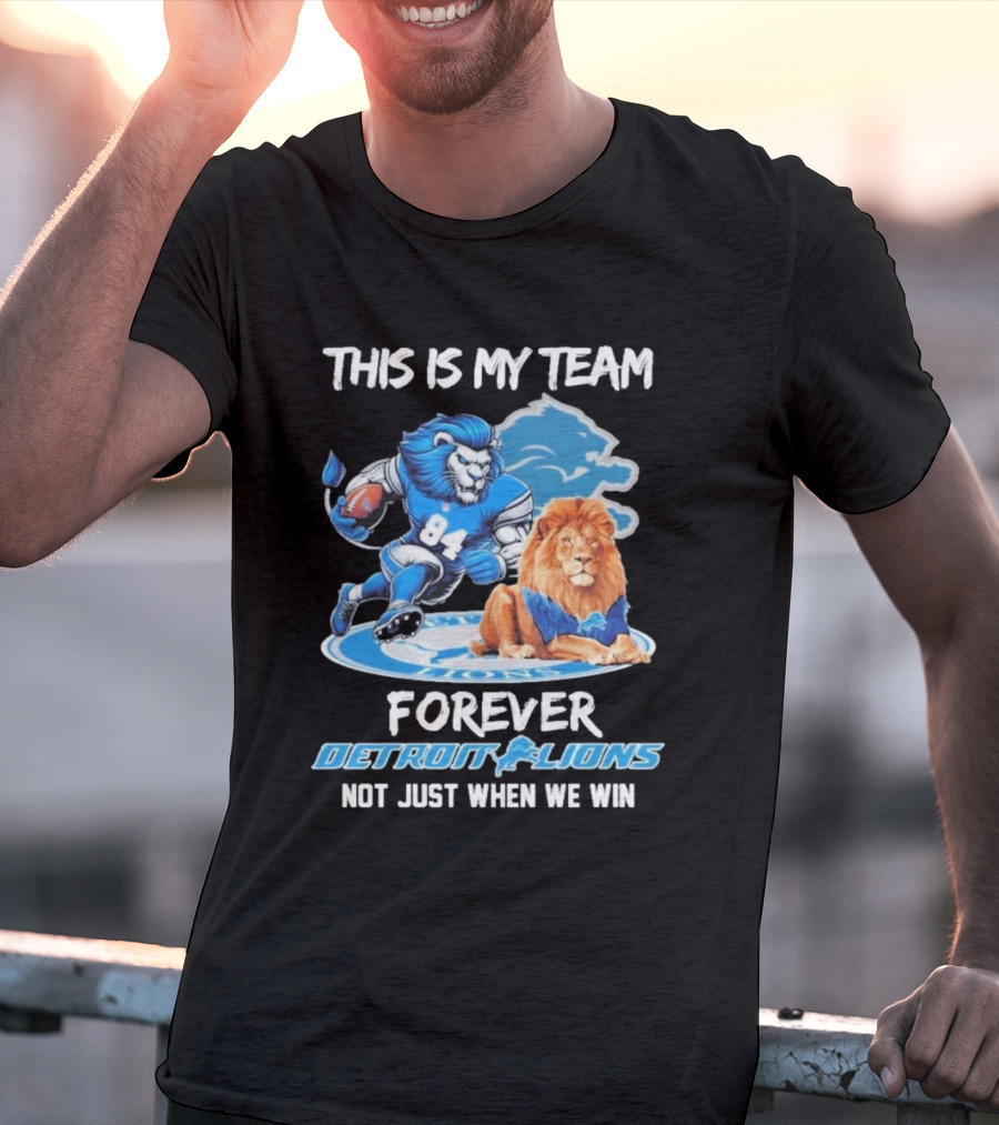 THIS IS MY TEAM FOREVER DETROIT LIONS NOT JUST WHEN WE WIN T-Shirt