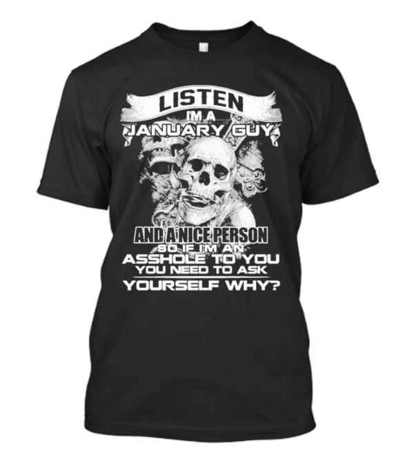 Listen I’m A January Guy And A Nice Person So If I’m An Asshole To You You Need To Ask Yourself Why With Skull Motif T-Shirt