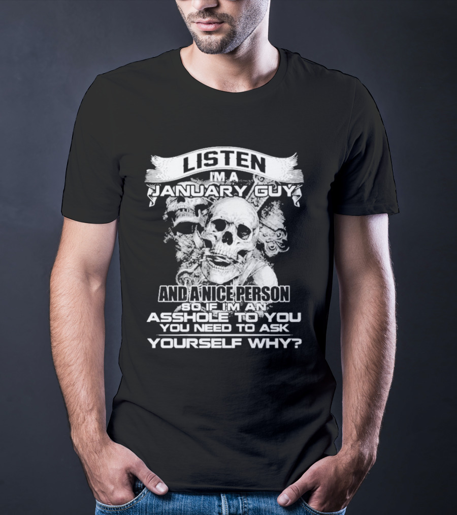 Listen I’m A January Guy And A Nice Person So If I’m An Asshole To You You Need To Ask Yourself Why With Skull Motif T-Shirt
