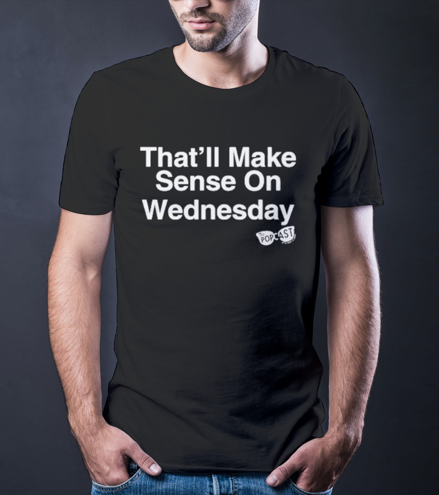 That’ll Make Sense On Wednesday The Popcast T-Shirt