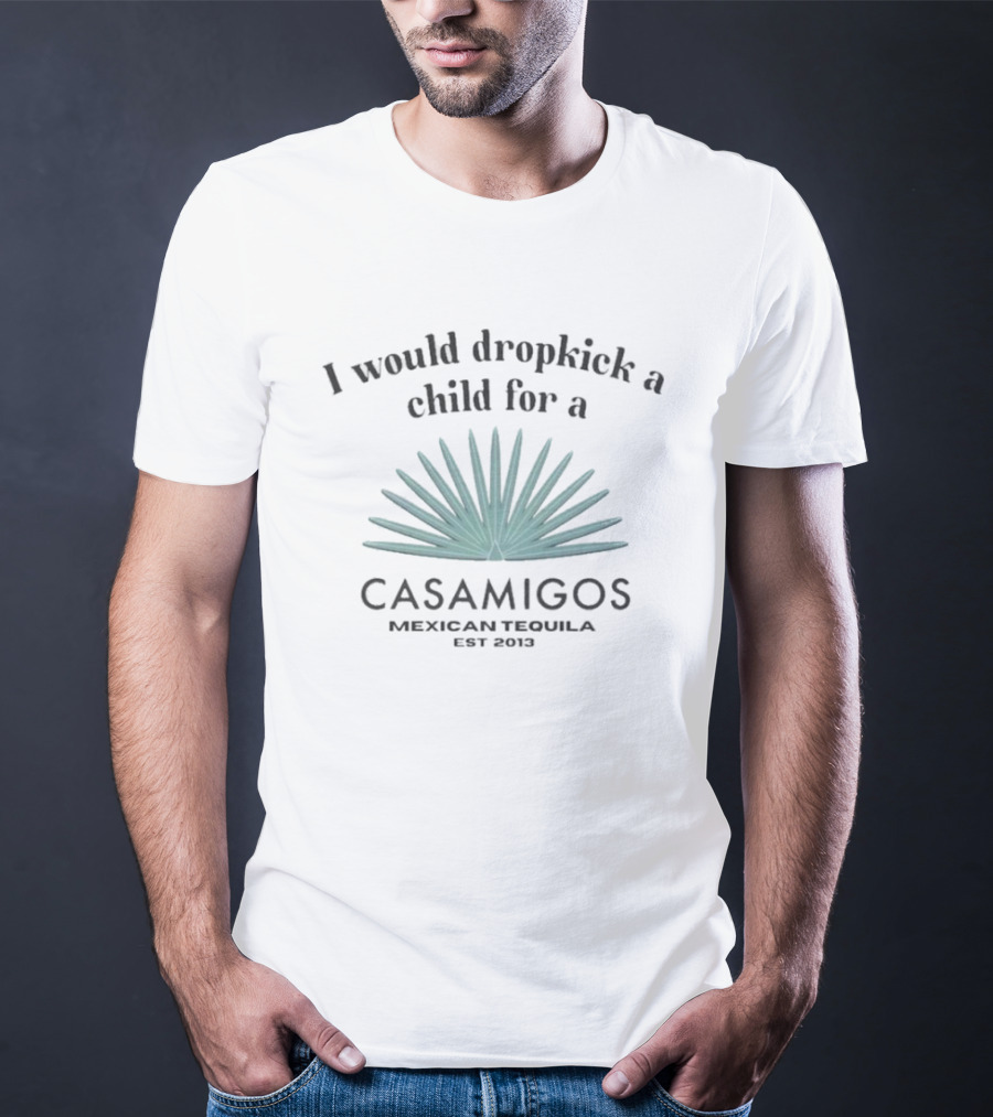 I Would Dropkick A Child For A Casamigos Mexican Tequila Est 2013 Bold Agave T-Shirt
