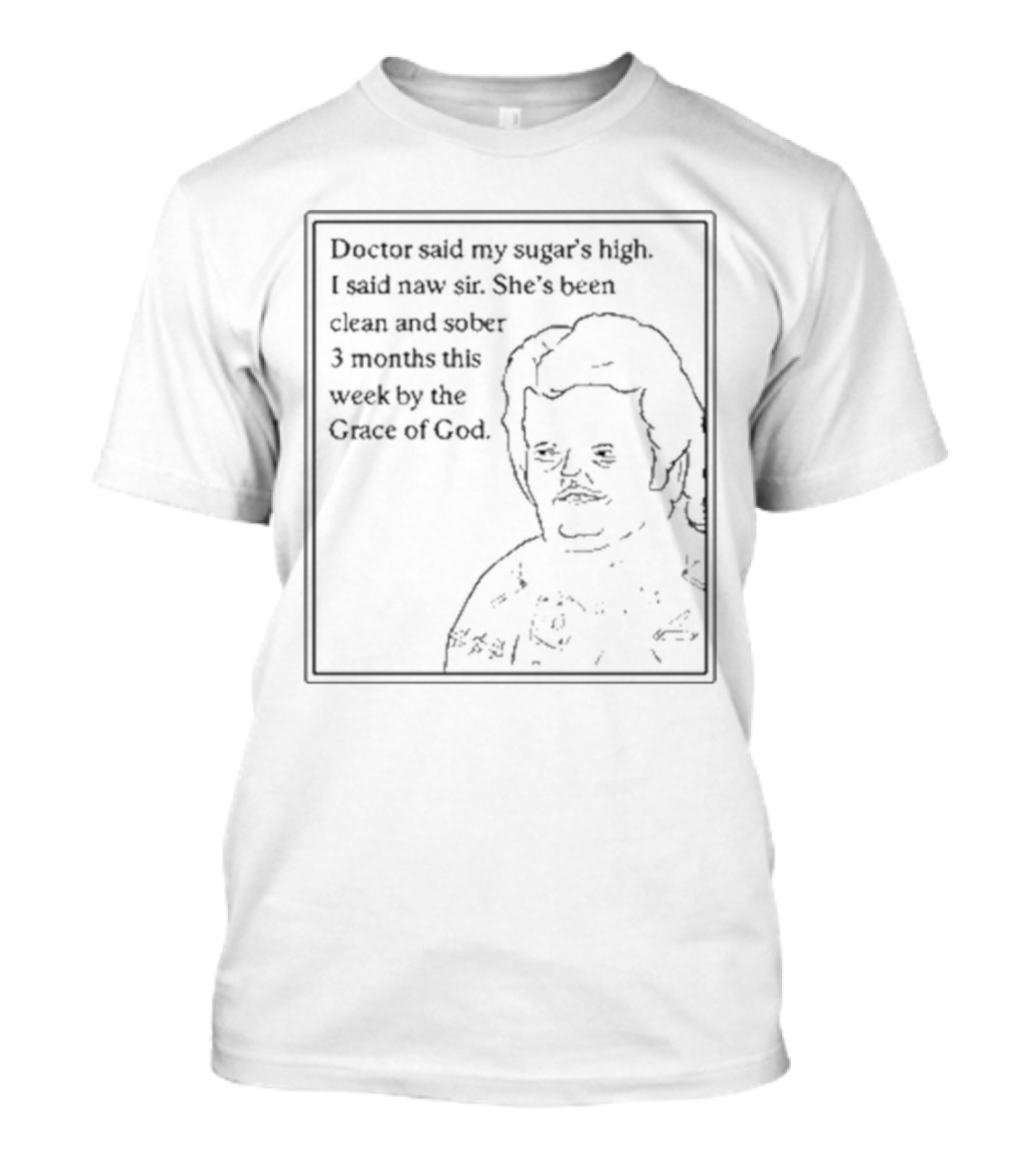 Doctor Said My Sugar's High I Said Naw Sir She's Been Clean And Sober 3 Months This Week By The Grace Of God T-Shirt