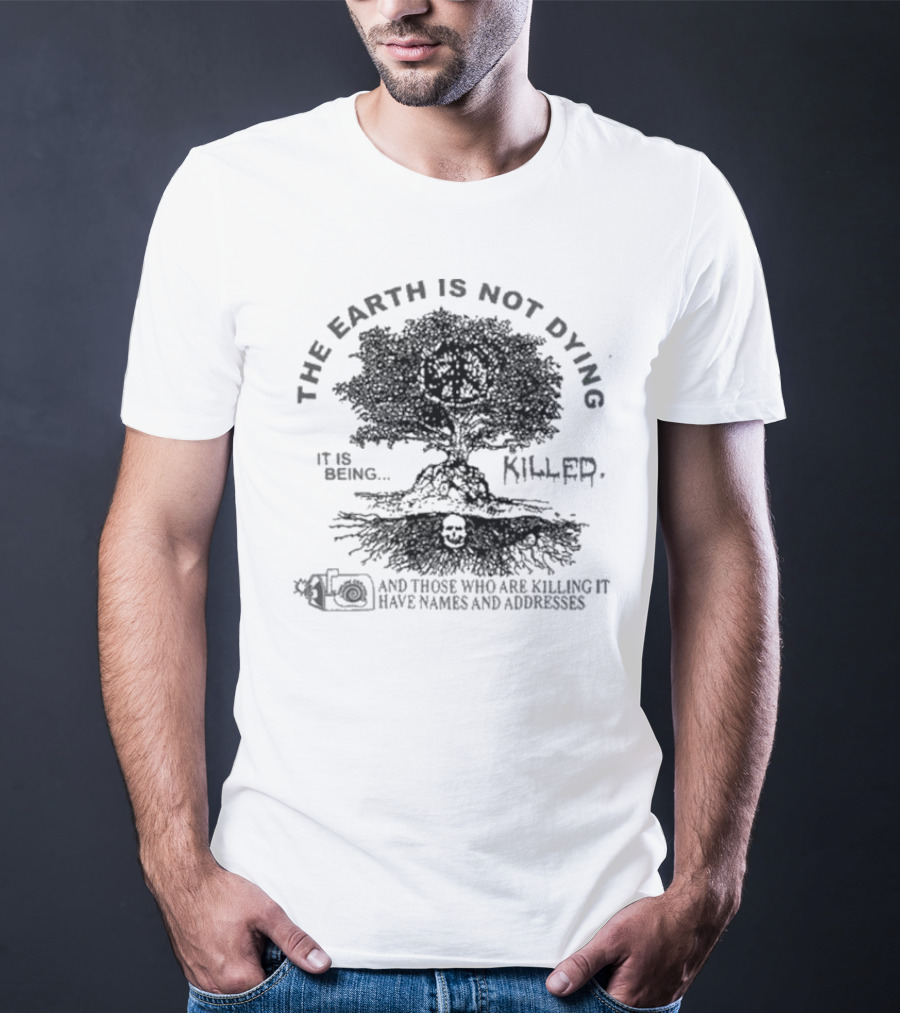 The Earth Is Not Dying It Is Being Killed And Those Who Are Killing It Have Names And Addresses T-Shirt