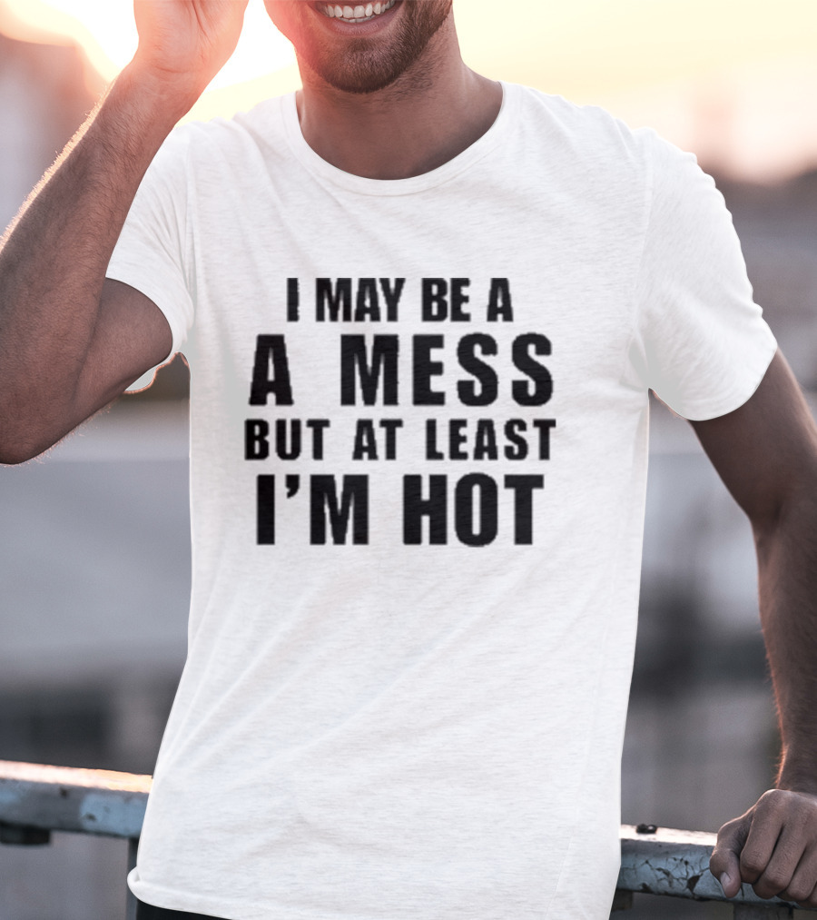Alix Ashley Earle I May Be A A Mess But At Least I’m Hot T-Shirt