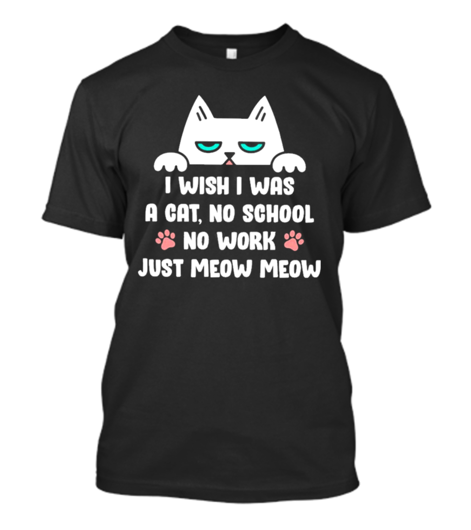 I Wish I Was A Cat No School No Work Just Meow Meow Cat Face Paws T-Shirt