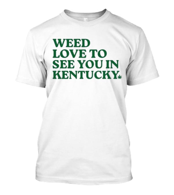 Weed Love To See You In Kentucky Leaf T-Shirt