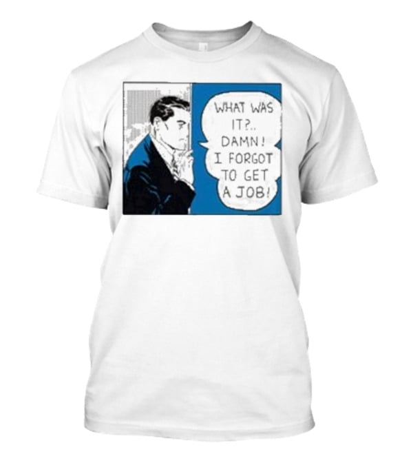 What Was It Damn I Forgot To Get A Job Roy Lichtenstein Comic T-Shirt