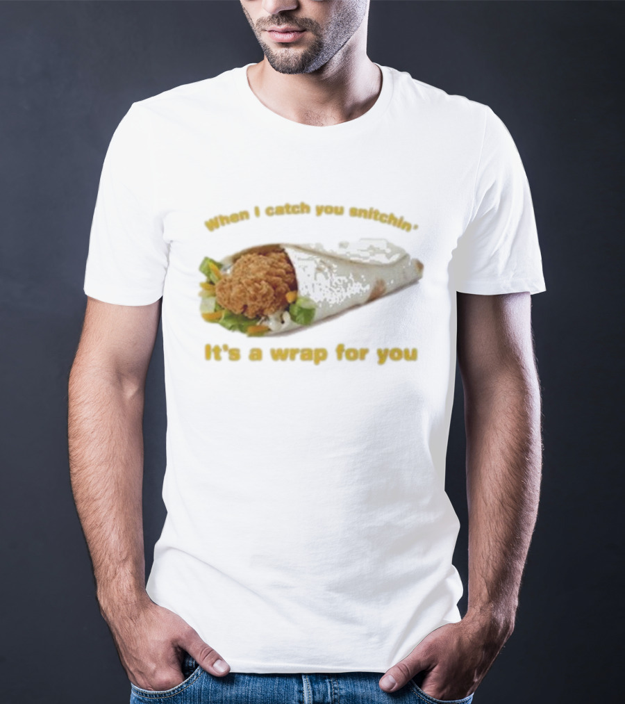 When I Catch You Snitchin’ It’s A Wrap For You Fried Chicken Wrap T-Shirt