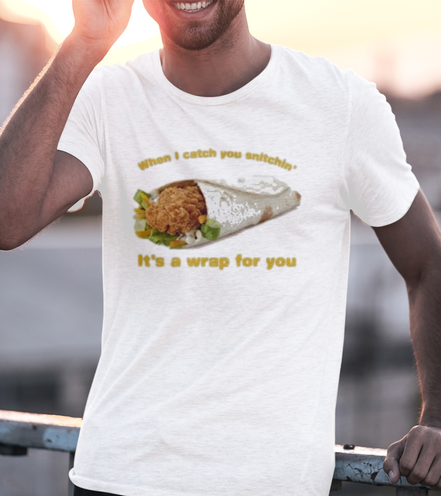 When I Catch You Snitchin’ It’s A Wrap For You Fried Chicken Wrap T-Shirt