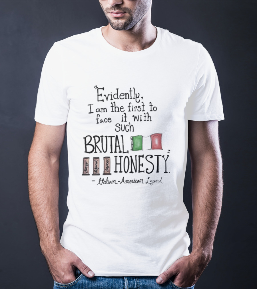Evidently I Am The First To Face It With Such Brutal Honesty Italian American Legend T-Shirt