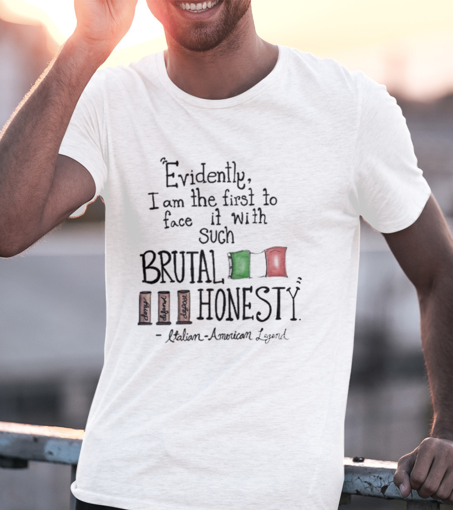Evidently I Am The First To Face It With Such Brutal Honesty Italian American Legend T-Shirt