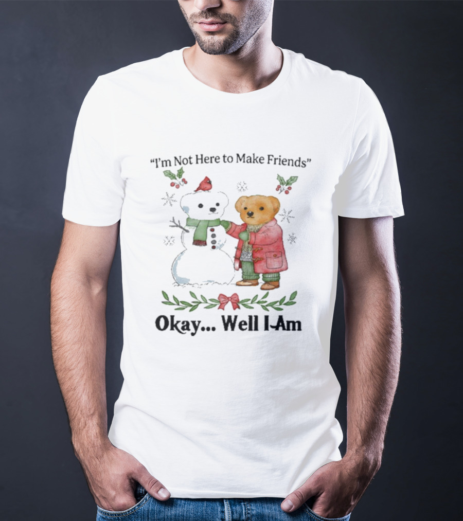 “I’m Not Here To Make Friends Bear And Snowman Okay Well I Am” T-Shirt
