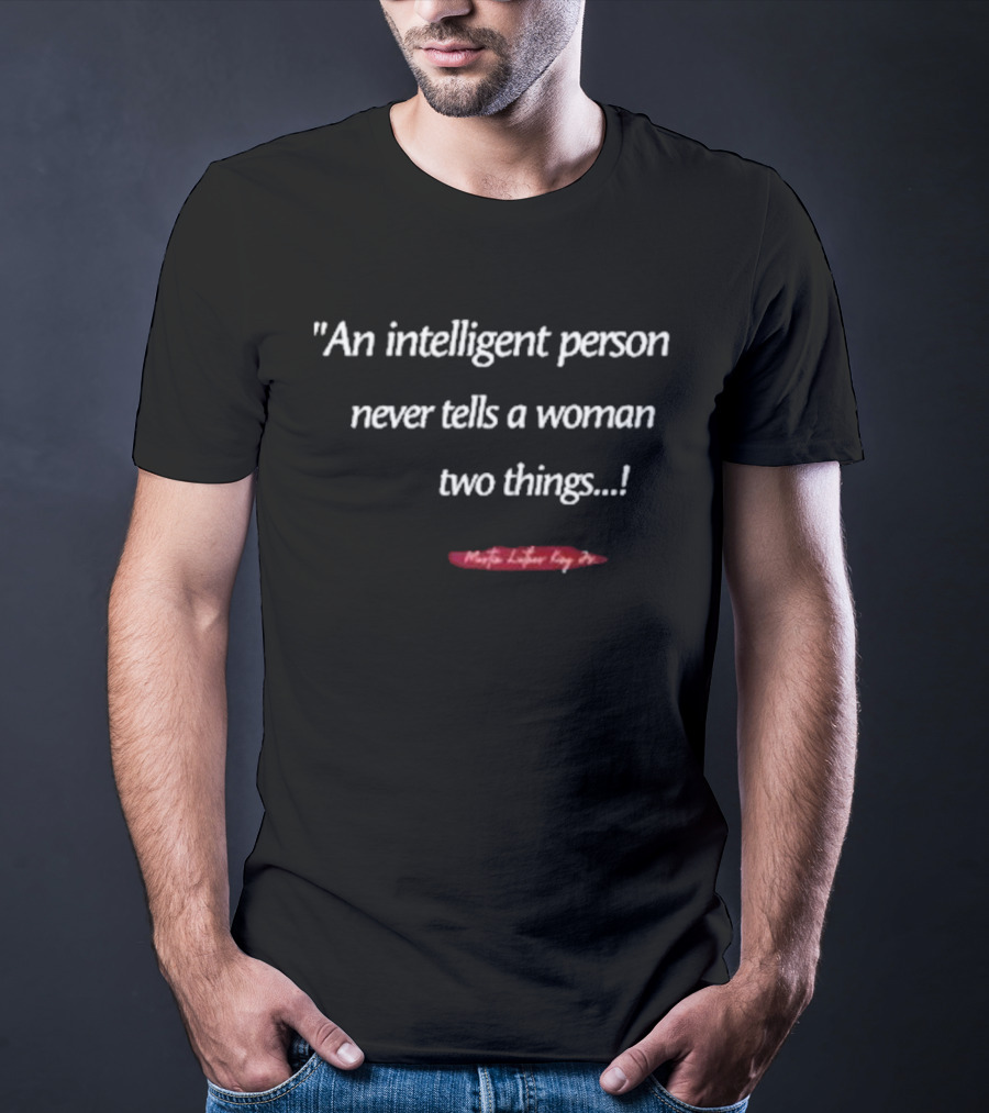 Martin Luther King Jr An Intelligent Person Never Tells A Woman Two Things T-Shirt