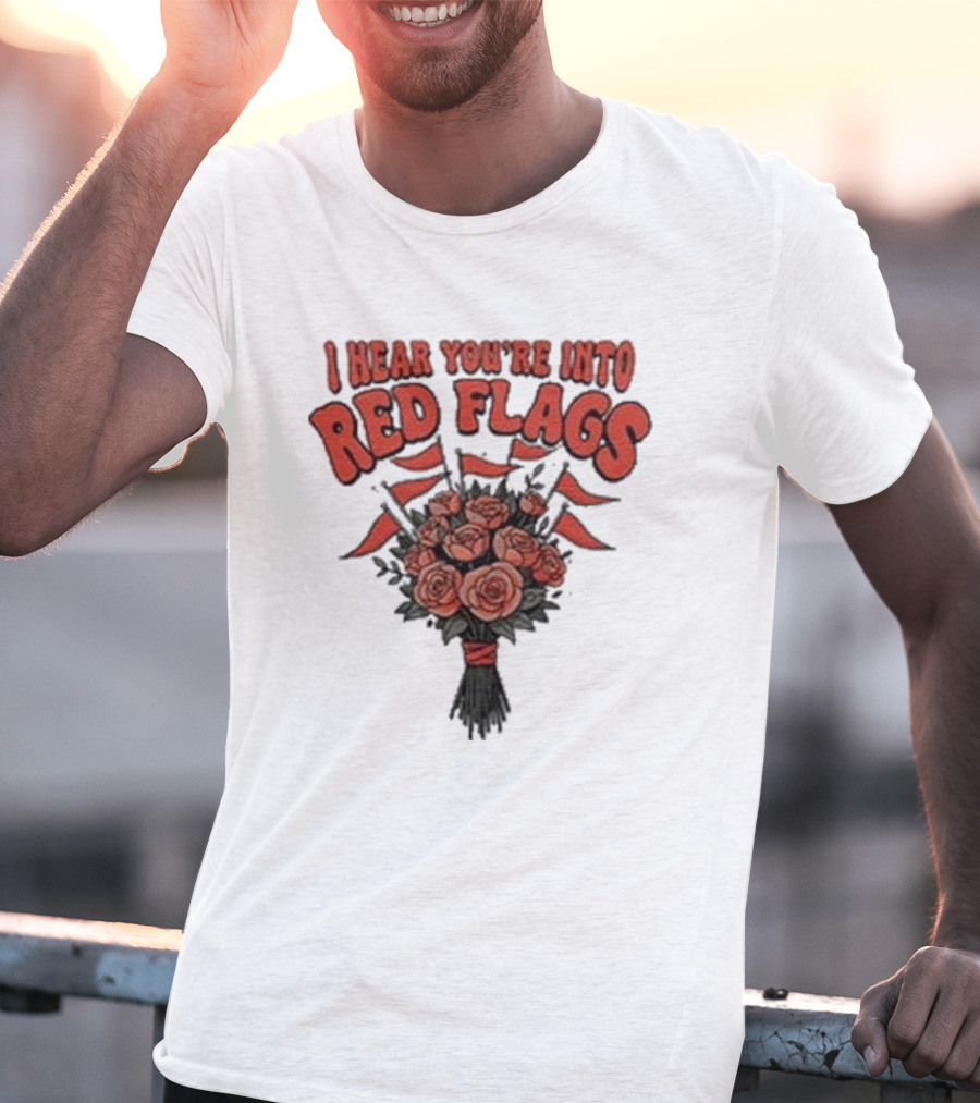 I Hear You’re Into Red Flags Bouquet Of Roses T-Shirt