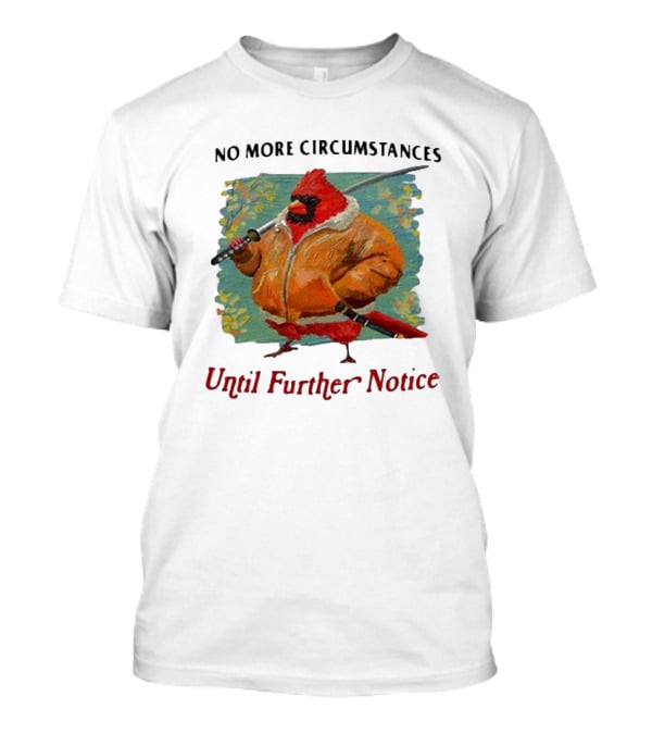 No More Circumstances Until Further Notice Cardinal With Sword In Jacket T-Shirt