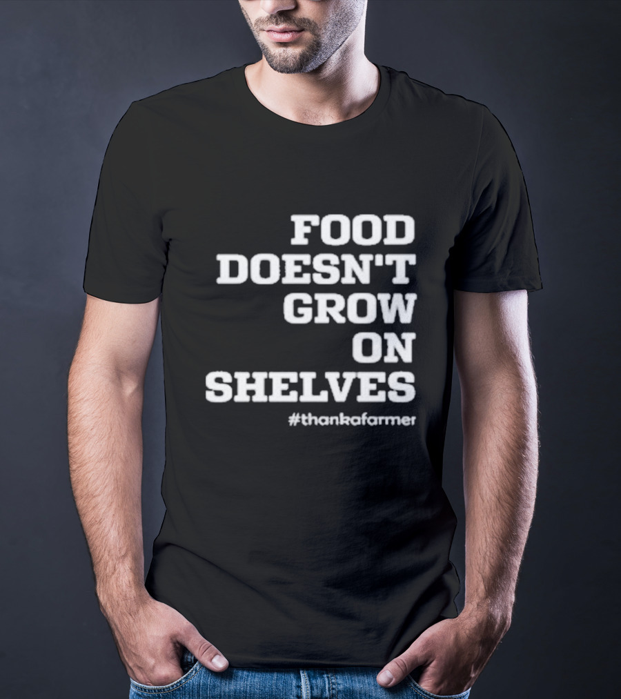 Food Doesn’t Grow On Shelves #thankafarmer T-Shirt