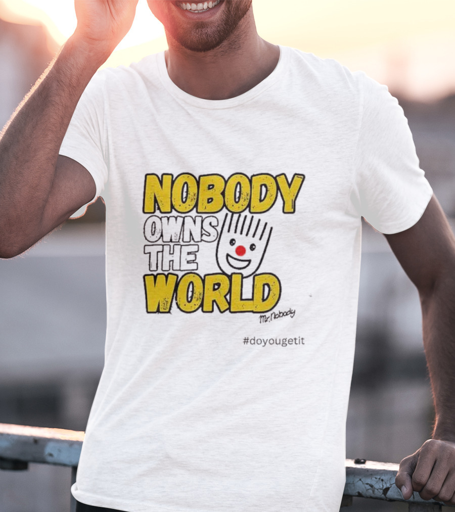 NOBODY OWNS THE WORLD Mr. Nobody #doyougetit T-Shirt