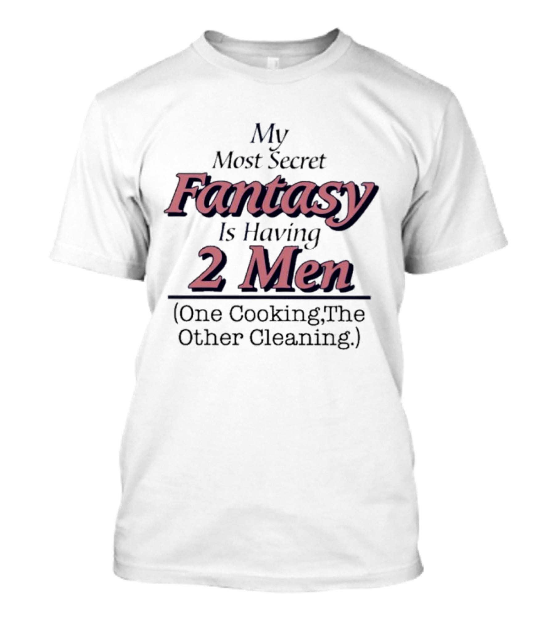 My Most Secret Fantasy Is Having 2 Men One Cooking The Other Cleaning T-Shirt