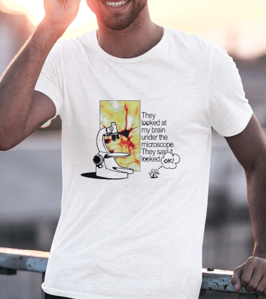 They Looked At My Brain Under The Microscope They Said It Looked OK Comic T-Shirt
