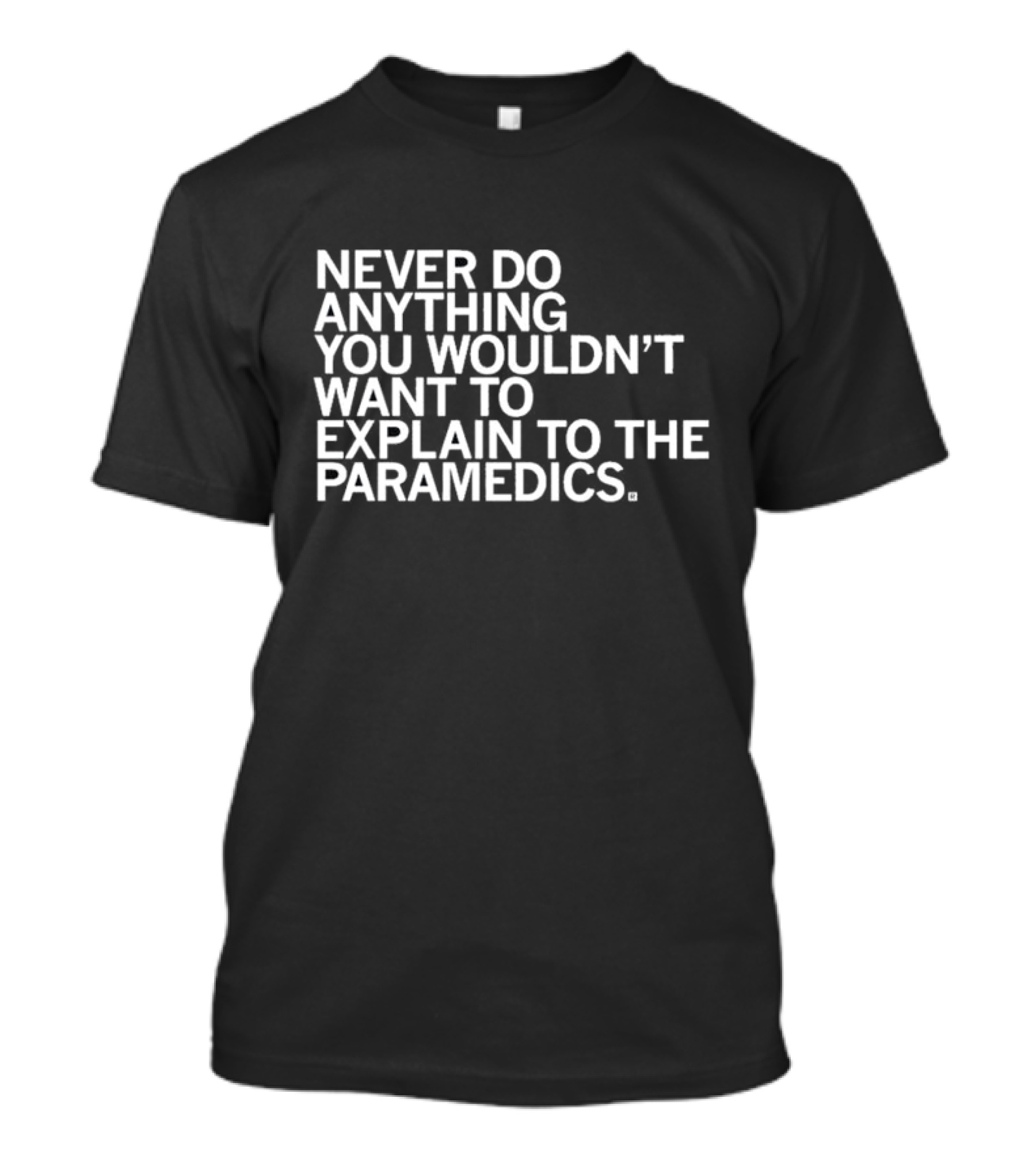 Never Do Anything You Wouldn’t Want To Explain To The Paramedics T-Shirt