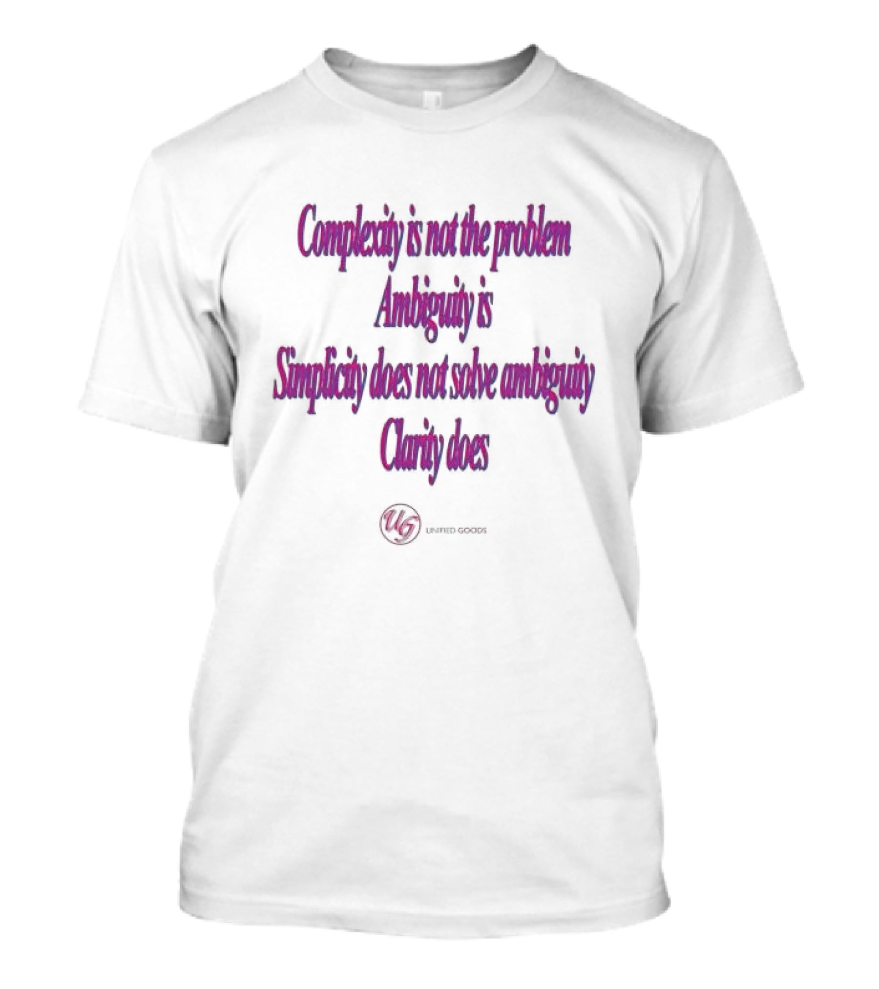 Complexity Is Not The Problem Ambiguity Is Simplicity Does Not Solve Ambiguity Clarity Does Unified Goods T-Shirt