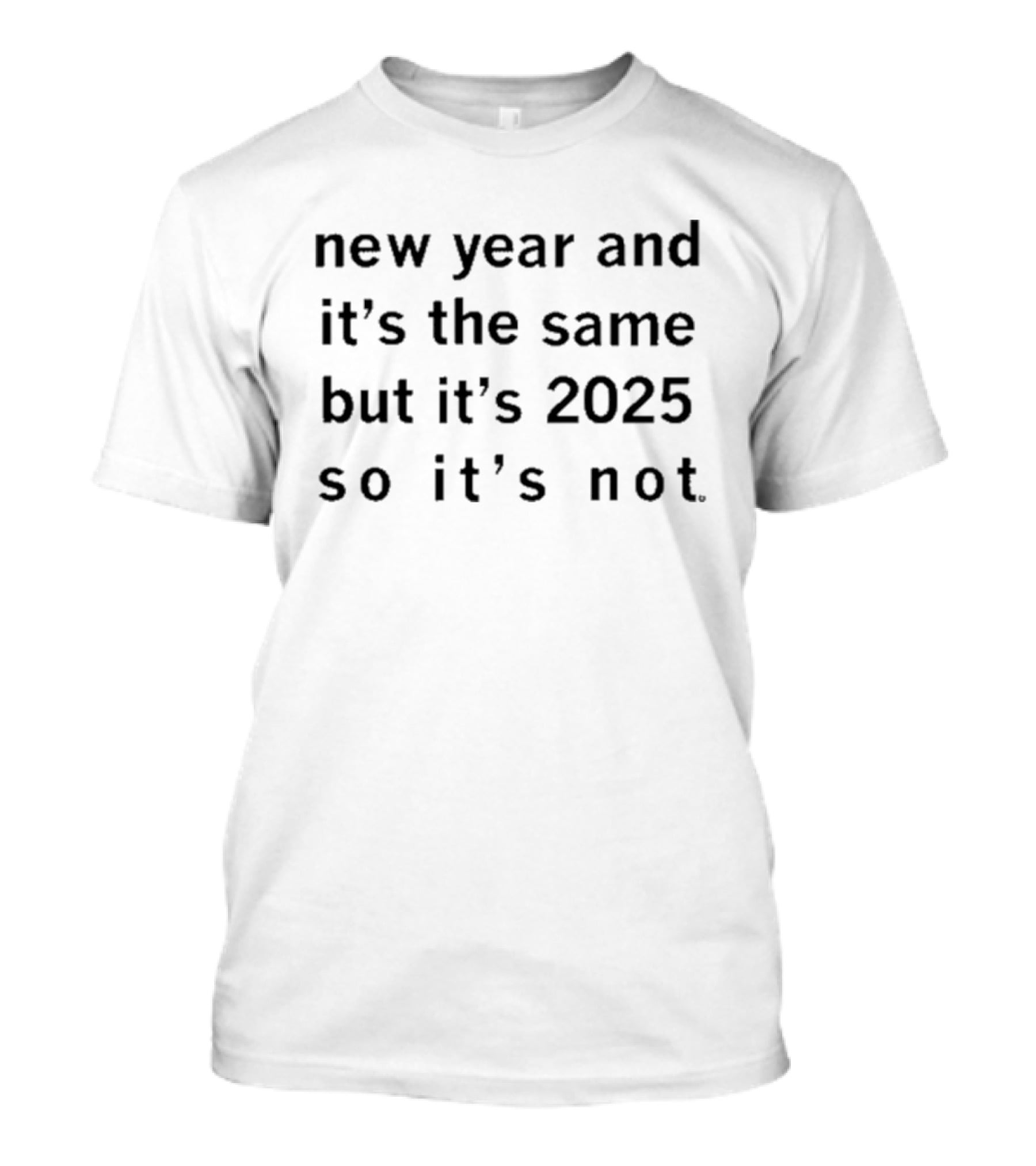 New Year And It's The Same But It's 2025 So It's Not T-Shirt