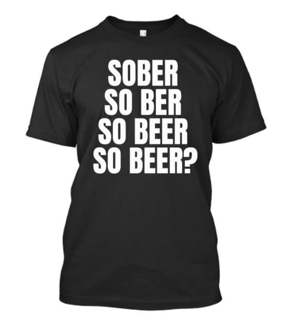 Sober So Ber So Beer So Beer Question Mark T-Shirt