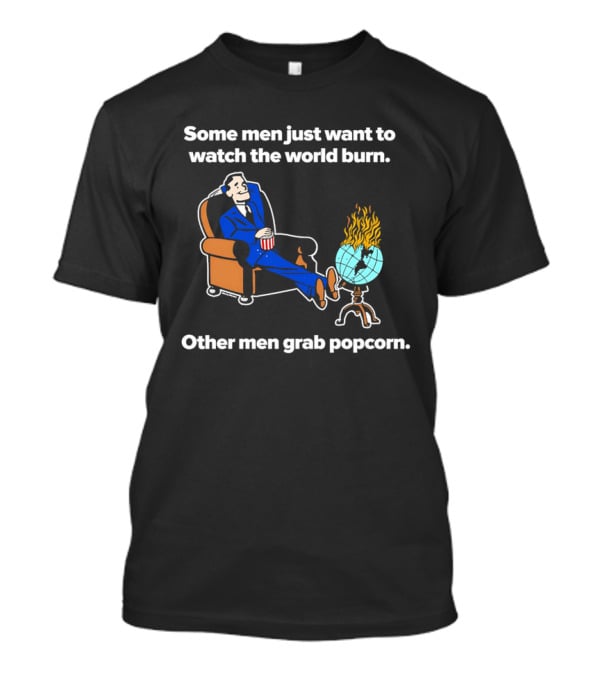 Some Men Just Want To The World Burn Other Men Grab Popcorn T-Shirt