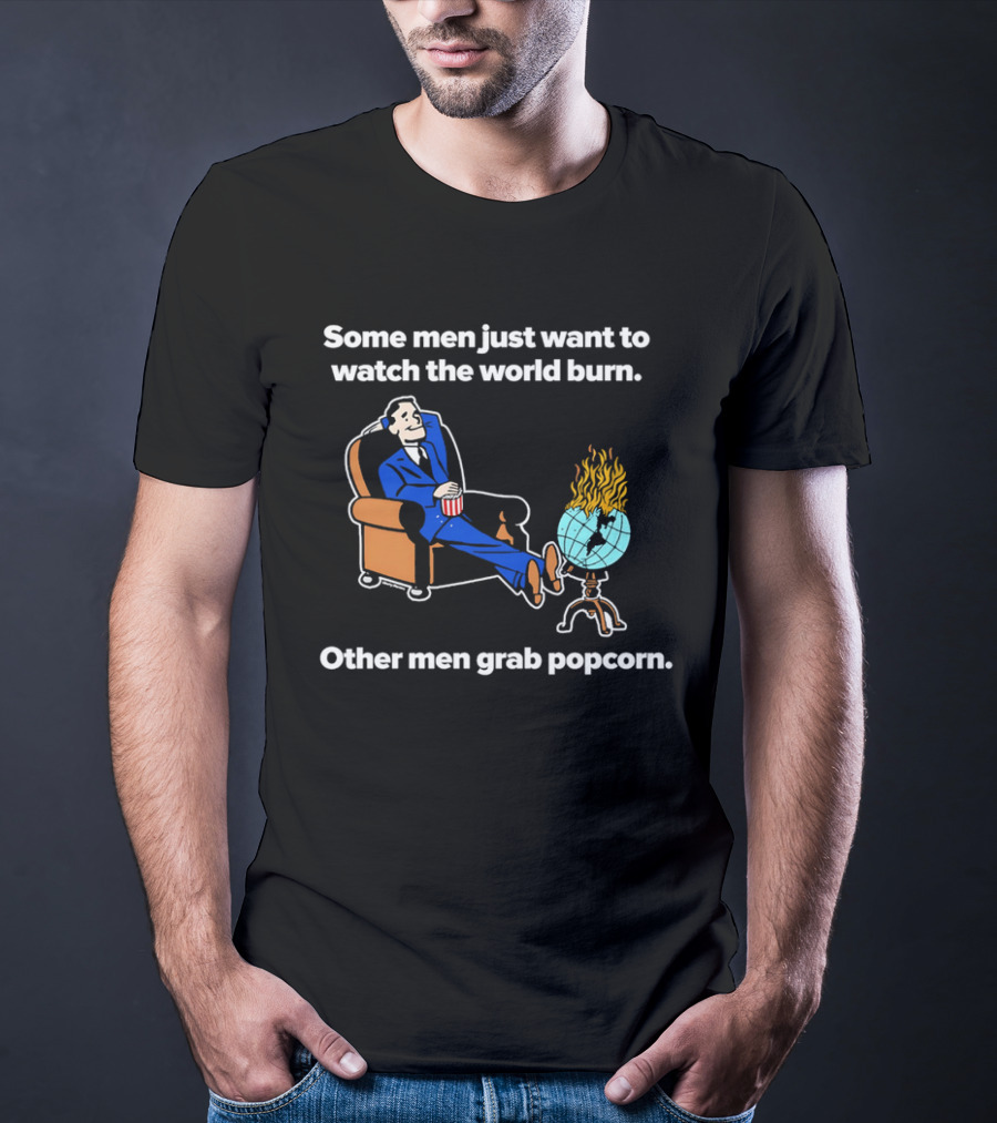 Some Men Just Want To The World Burn Other Men Grab Popcorn T-Shirt