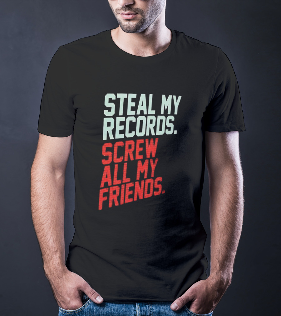 Steal My Records Screw All My Friends T-Shirt