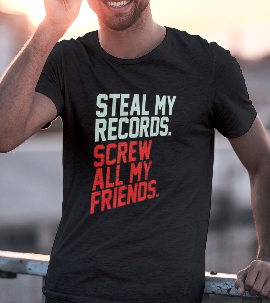 Steal My Records Screw All My Friends T-Shirt