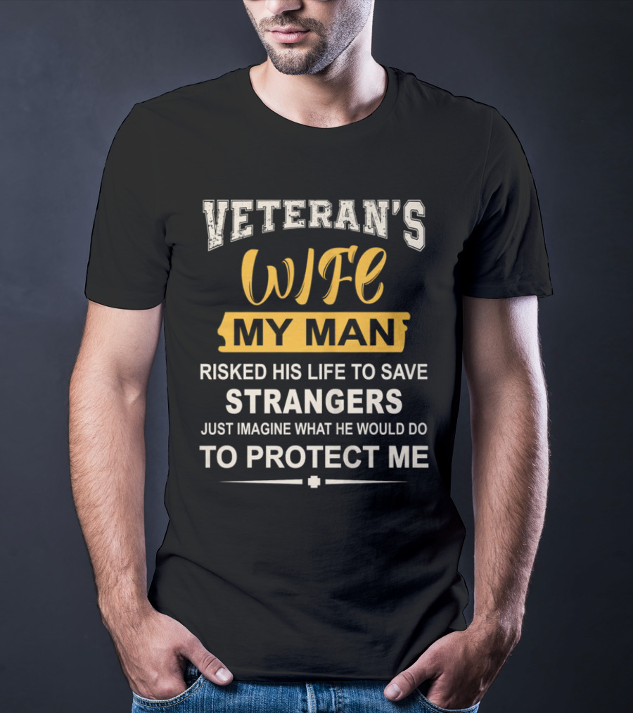 Veteran's Wife My Man Risked His Life To Save Strangers Just Imagine What He Would Do To Protect ME T-Shirt