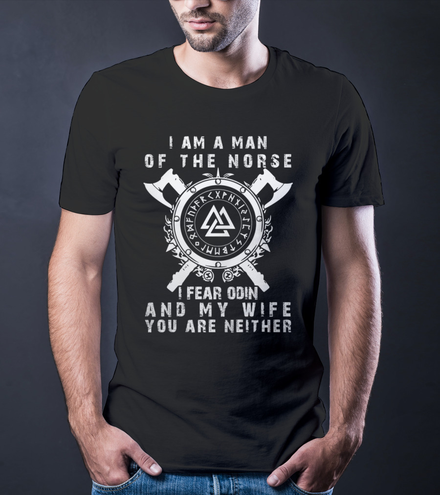 I Am A Man Of The Norse I Fear Odin And My Wife You Are Neither T-Shirt